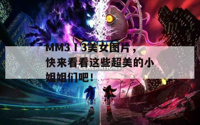 MM3Ⅰ3美女图片，快来看看这些超美的小姐姐们吧！