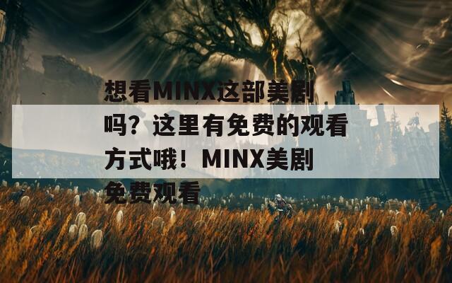 想看MINX这部美剧吗？这里有免费的观看方式哦！MINX美剧免费观看