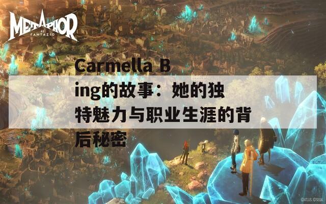 Carmella Bing的故事：她的独特魅力与职业生涯的背后秘密