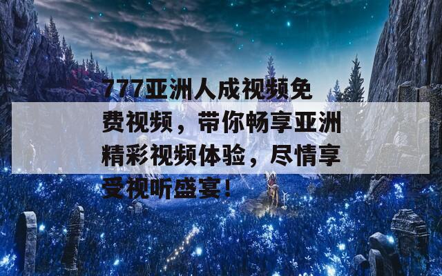 777亚洲人成视频免费视频，带你畅享亚洲精彩视频体验，尽情享受视听盛宴！