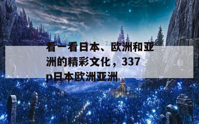 看一看日本、欧洲和亚洲的精彩文化，337p日本欧洲亚洲