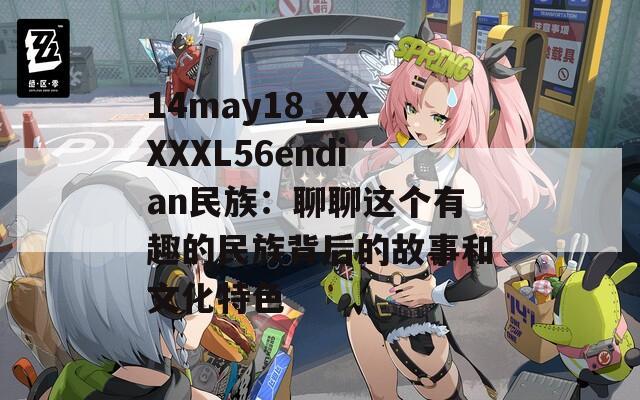 14may18_XXXXXL56endian民族：聊聊这个有趣的民族背后的故事和文化特色