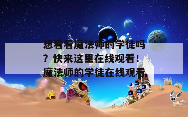 想看看魔法师的学徒吗？快来这里在线观看！魔法师的学徒在线观看