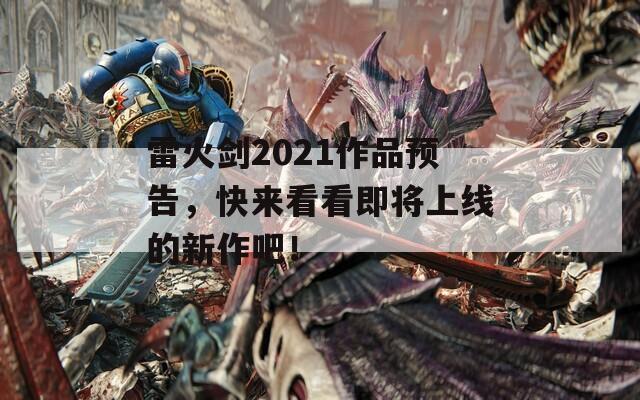 雷火剑2021作品预告，快来看看即将上线的新作吧！