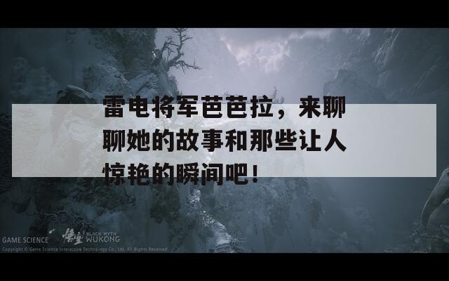 雷电将军芭芭拉，来聊聊她的故事和那些让人惊艳的瞬间吧！