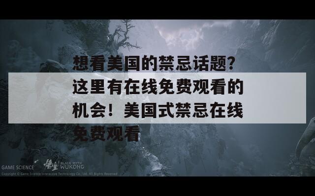 想看美国的禁忌话题？这里有在线免费观看的机会！美国式禁忌在线免费观看