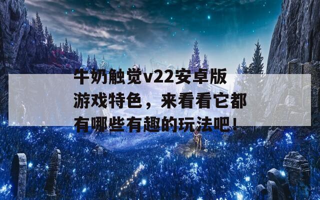 牛奶触觉v22安卓版游戏特色，来看看它都有哪些有趣的玩法吧！