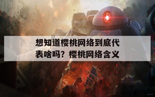 想知道樱桃网络到底代表啥吗？樱桃网络含义