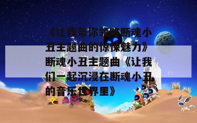 《让我带你领略断魂小丑主题曲的惊悚魅力》断魂小丑主题曲《让我们一起沉浸在断魂小丑的音乐世界里》