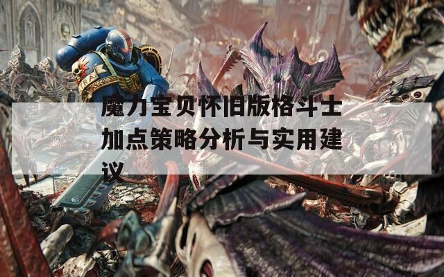 魔力宝贝怀旧版格斗士加点策略分析与实用建议