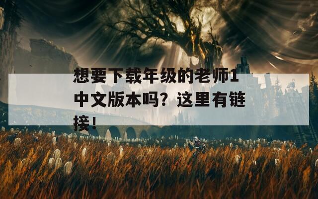 想要下载年级的老师1中文版本吗？这里有链接！