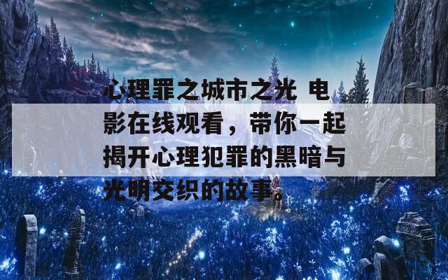 心理罪之城市之光 电影在线观看，带你一起揭开心理犯罪的黑暗与光明交织的故事。