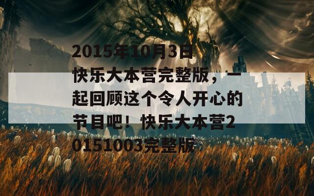 2015年10月3日快乐大本营完整版，一起回顾这个令人开心的节目吧！快乐大本营20151003完整版