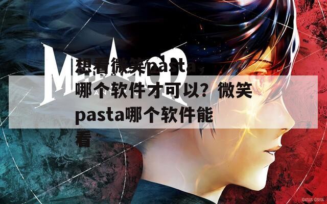 想看微笑pasta，哪个软件才可以？微笑pasta哪个软件能看