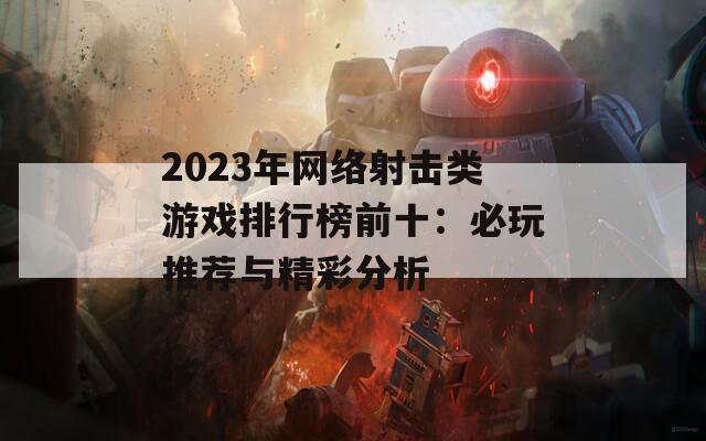 2023年网络射击类游戏排行榜前十：必玩推荐与精彩分析