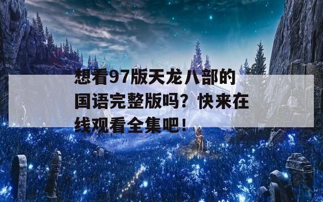 想看97版天龙八部的国语完整版吗？快来在线观看全集吧！