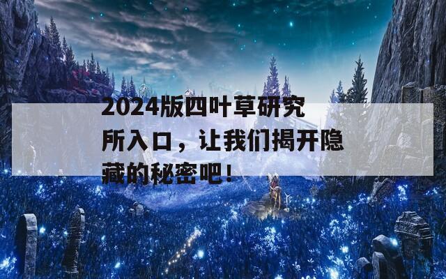 2024版四叶草研究所入口，让我们揭开隐藏的秘密吧！