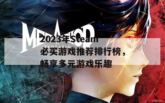 2023年Steam必买游戏推荐排行榜，畅享多元游戏乐趣