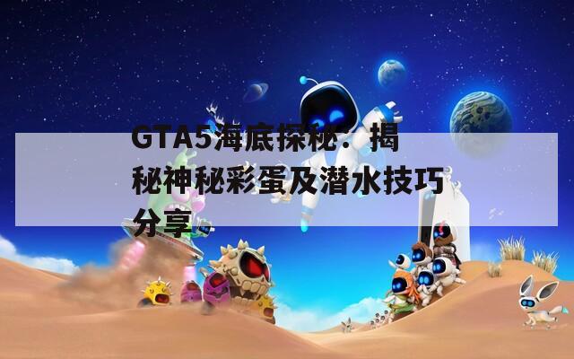 GTA5海底探秘：揭秘神秘彩蛋及潜水技巧分享