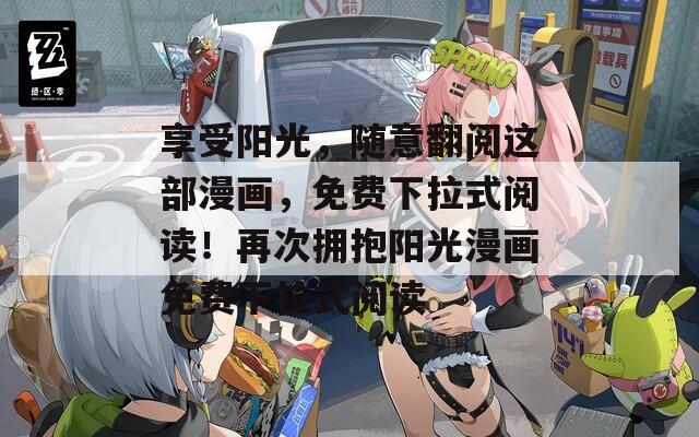 享受阳光，随意翻阅这部漫画，免费下拉式阅读！再次拥抱阳光漫画免费下拉式阅读