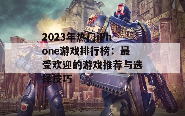 2023年热门iPhone游戏排行榜：最受欢迎的游戏推荐与选择技巧