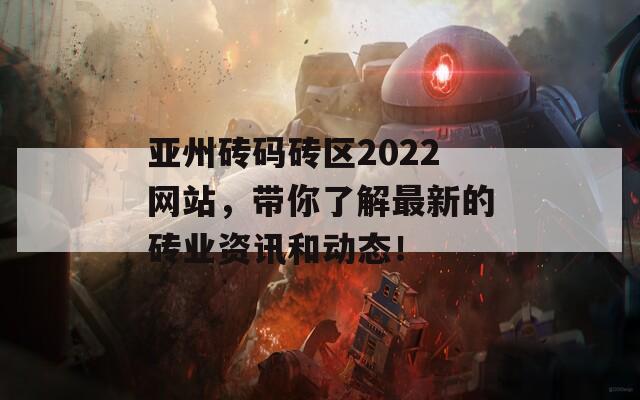 亚州砖码砖区2022网站，带你了解最新的砖业资讯和动态！