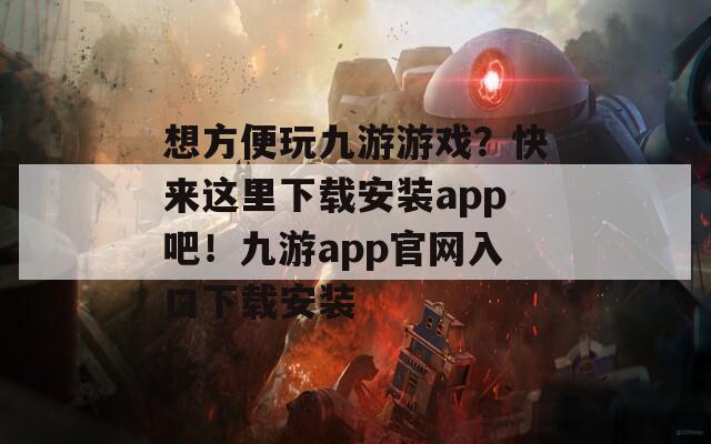 想方便玩九游游戏？快来这里下载安装app吧！九游app官网入口下载安装