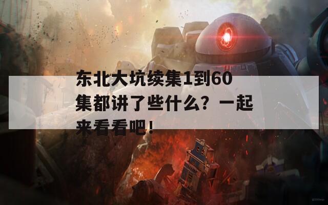 东北大坑续集1到60集都讲了些什么？一起来看看吧！