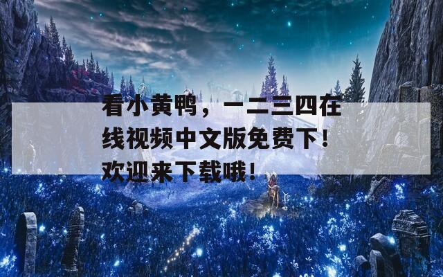 看小黄鸭，一二三四在线视频中文版免费下！欢迎来下载哦！