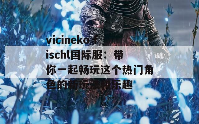 vicineko fischl国际服：带你一起畅玩这个热门角色的新玩法和乐趣