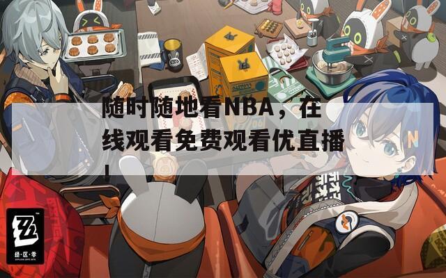 随时随地看NBA，在线观看免费观看优直播！