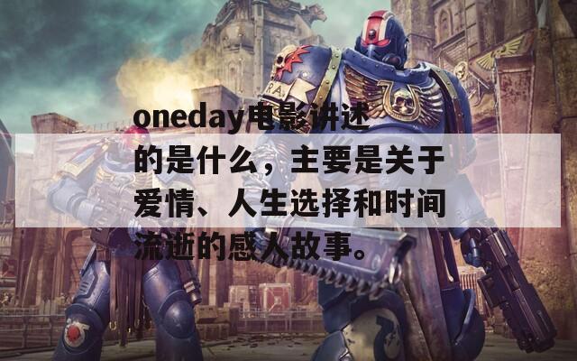 oneday电影讲述的是什么，主要是关于爱情、人生选择和时间流逝的感人故事。