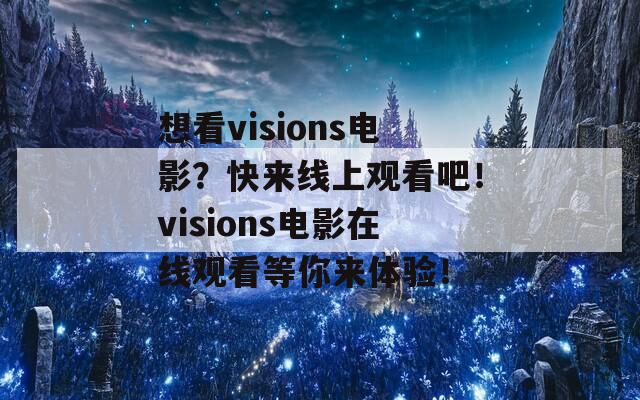 想看visions电影？快来线上观看吧！visions电影在线观看等你来体验！