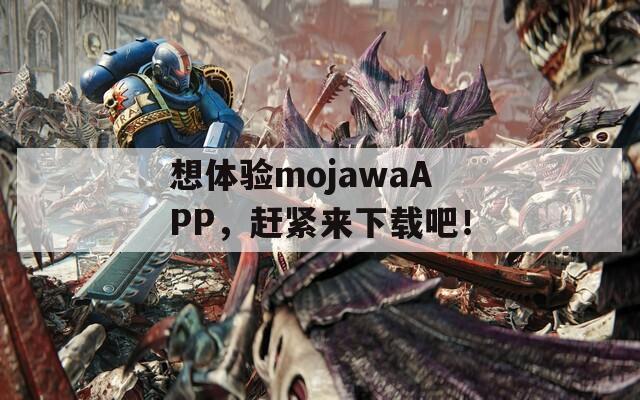 想体验mojawaAPP，赶紧来下载吧！