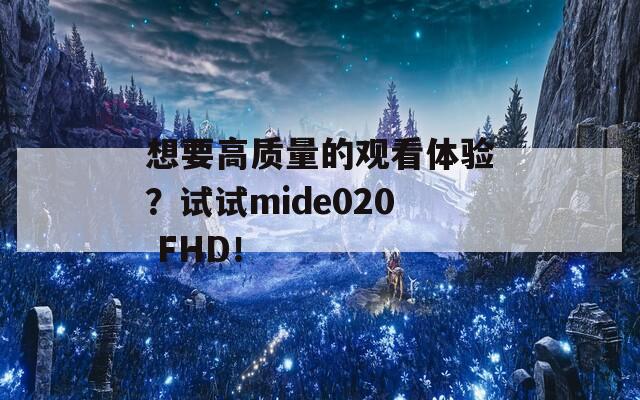 想要高质量的观看体验？试试mide020 FHD！