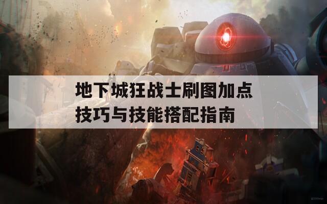 地下城狂战士刷图加点技巧与技能搭配指南