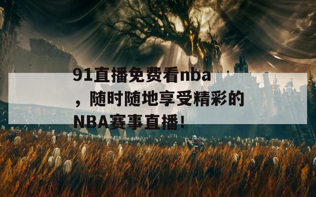 91直播免费看nba，随时随地享受精彩的NBA赛事直播！