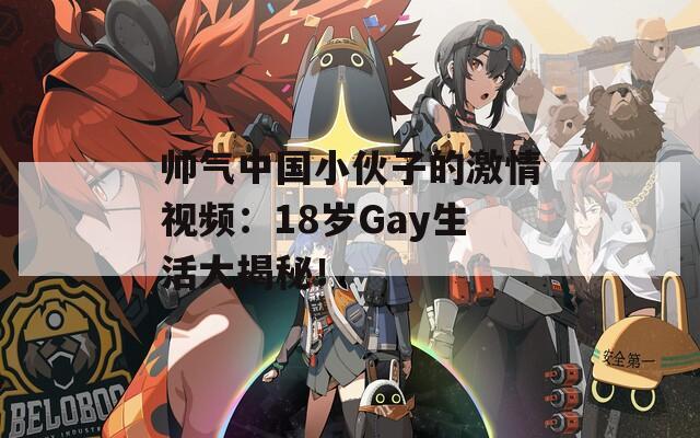 帅气中国小伙子的激情视频：18岁Gay生活大揭秘！