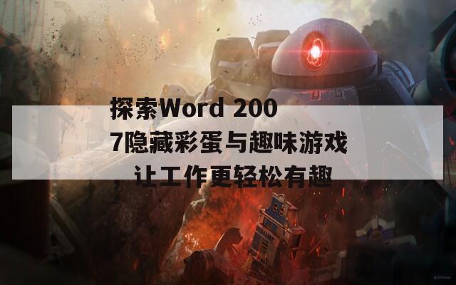 探索Word 2007隐藏彩蛋与趣味游戏，让工作更轻松有趣