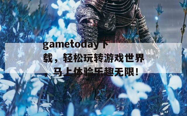 gametoday下载，轻松玩转游戏世界，马上体验乐趣无限！