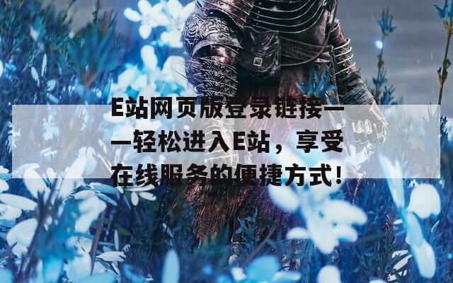 E站网页版登录链接——轻松进入E站，享受在线服务的便捷方式！