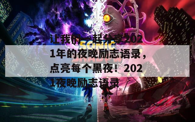 让我们一起分享2021年的夜晚励志语录，点亮每个黑夜！2021夜晚励志语录