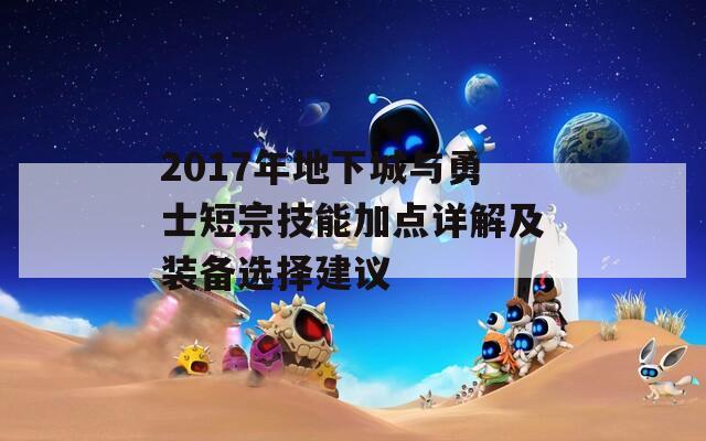 2017年地下城与勇士短宗技能加点详解及装备选择建议