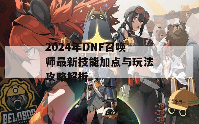 2024年DNF召唤师最新技能加点与玩法攻略解析