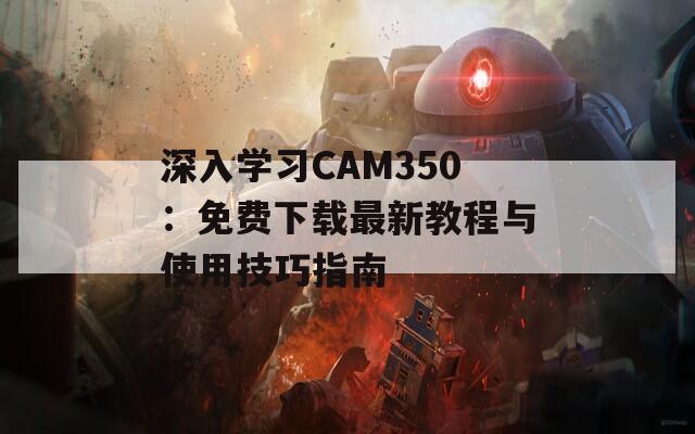 深入学习CAM350：免费下载最新教程与使用技巧指南