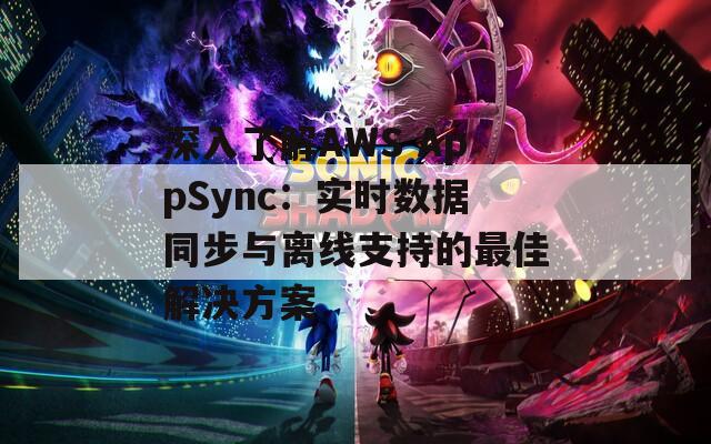 深入了解AWS AppSync：实时数据同步与离线支持的最佳解决方案