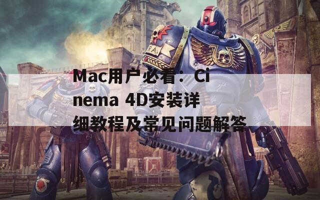 Mac用户必看：Cinema 4D安装详细教程及常见问题解答