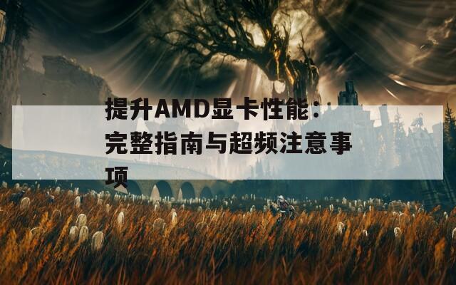 提升AMD显卡性能：完整指南与超频注意事项