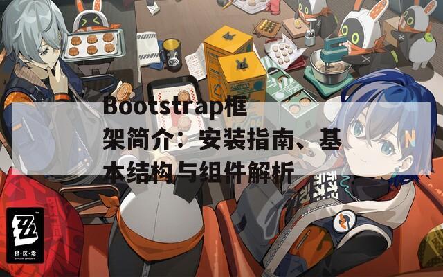 Bootstrap框架简介：安装指南、基本结构与组件解析