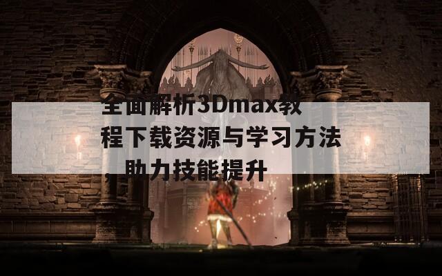 全面解析3Dmax教程下载资源与学习方法，助力技能提升